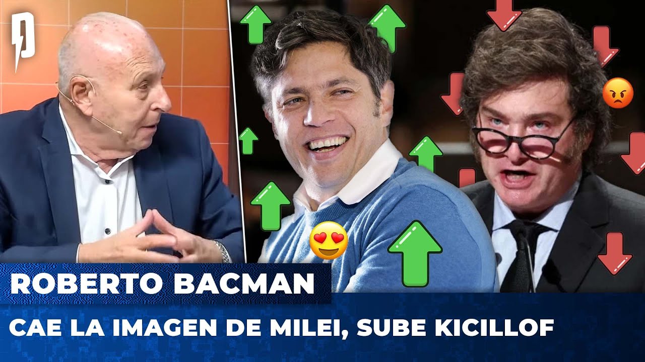 CAE LA IMAGEN DE MILEI, SUBE KICILLOF | Roberto Bacman en Argentina Política