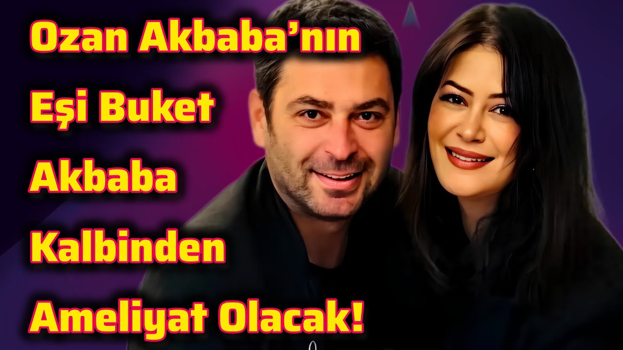 Ozan Akbaba’nın Eşi Buket Akbaba Kalbinden Ameliyat Olacak