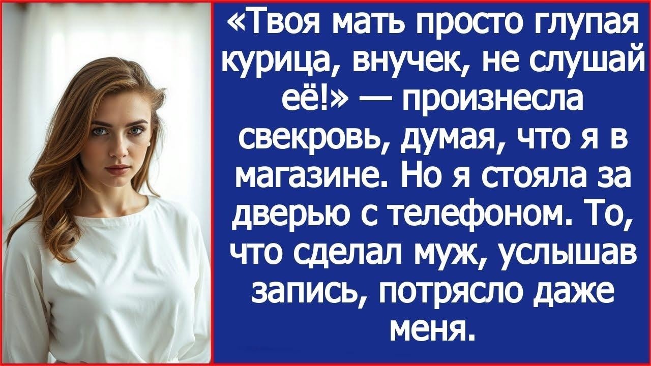 «Твоя мать просто глупая курица, внучек, не слушай её!» Произнесла свекровь, думая, что я в маг