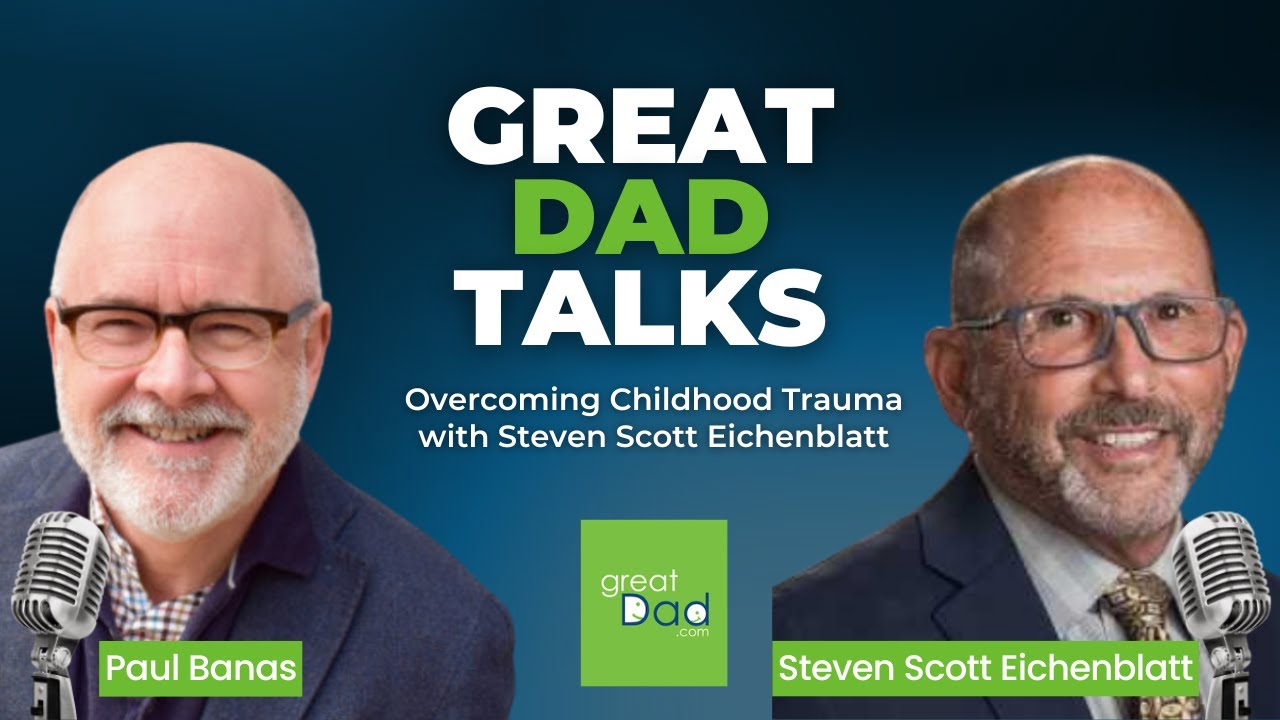 Overcoming Childhood Trauma with Steven Scott Eichenblatt | GreatDad.com