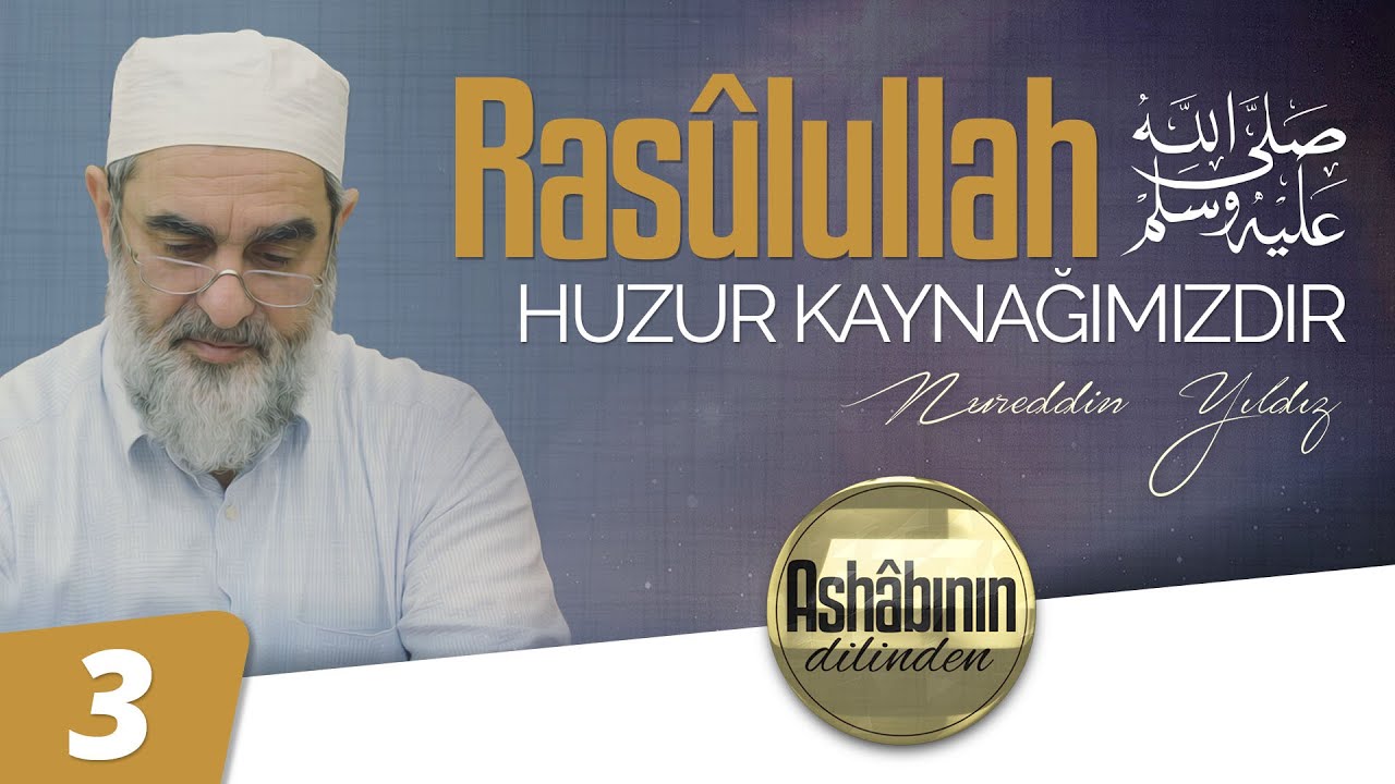 RASÛLULLAH (ﷺ) Huzur Kaynağımızdır [ Ashâbının Dilinden | Nureddin Yıldız ] | 3. Bölüm