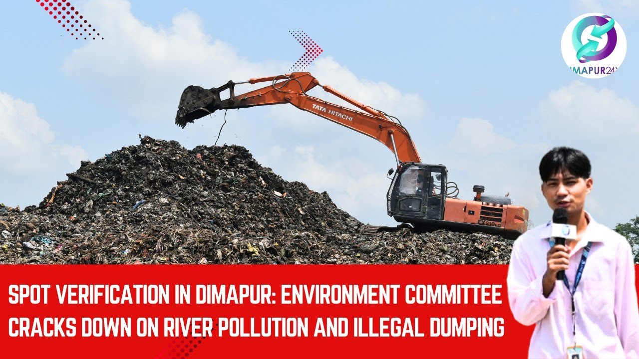 Spot Verification in Dimapur Environment Committee Cracks Down onRiver Pollution and Illegal Dumping