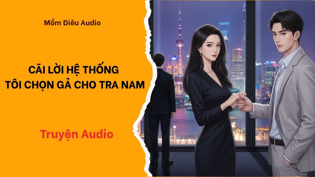 Audio Full | CÃI LỜI HỆ THỐNG TÔI CHỌN GẢ CHO TRA NAM | Mồm Điêu Audio