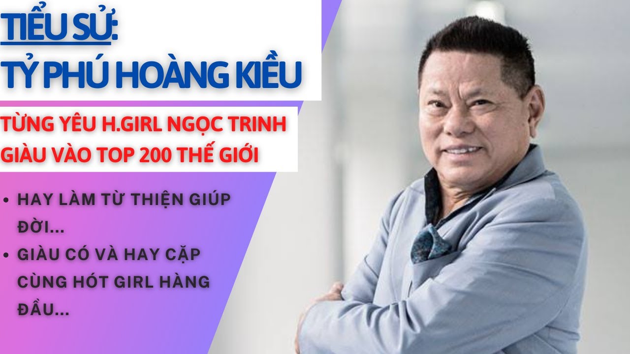 Tiểu Sử HOÀNG KIỀU | Từng Yêu Ngọc Trinh | Tỷ Phú Lọt Top 400 Thế Giới | Tâm Phúc Tv