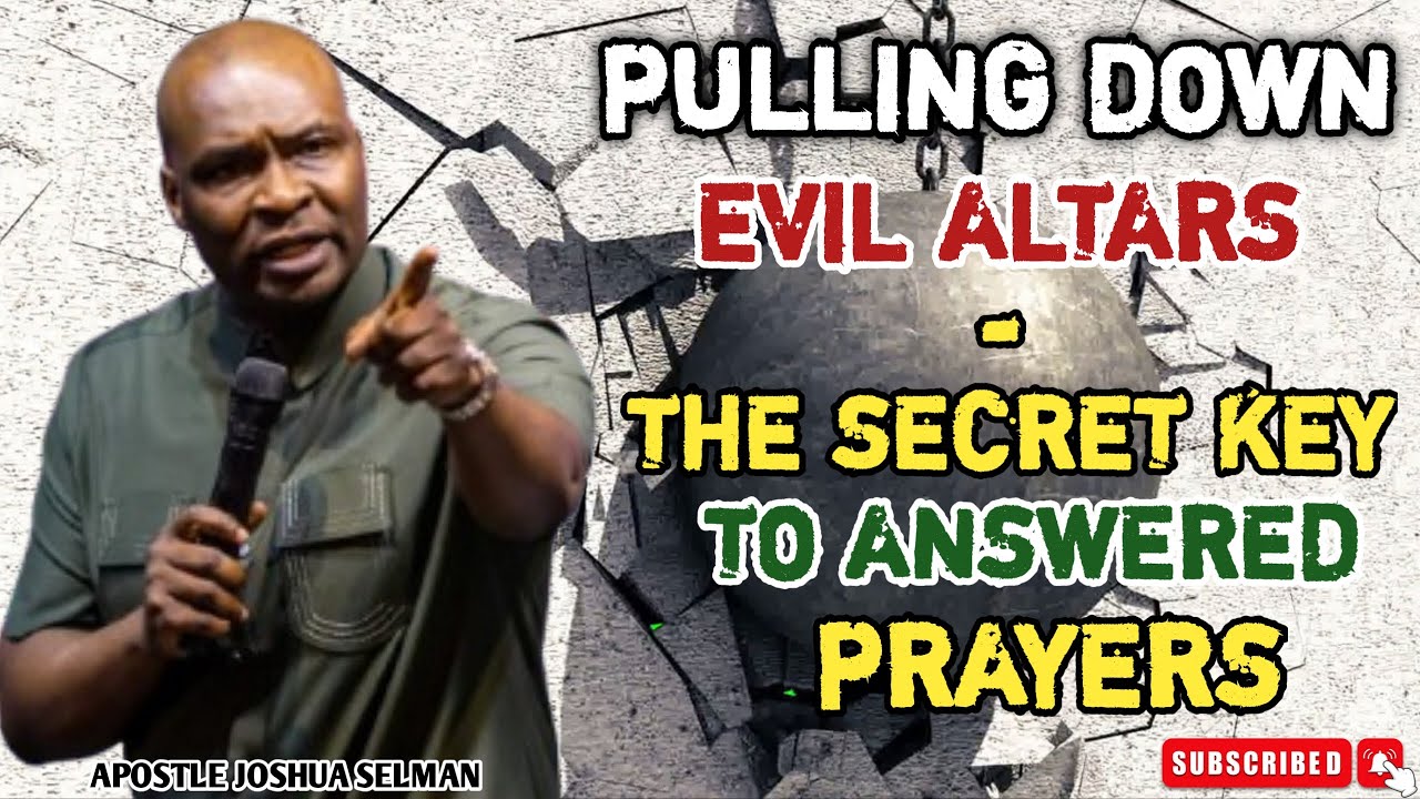 PULLING DOWN EVIL ALTARS: THE SECRET TO ANSWERED PRAYERS - APOSTLE JOSHUA SELMAN