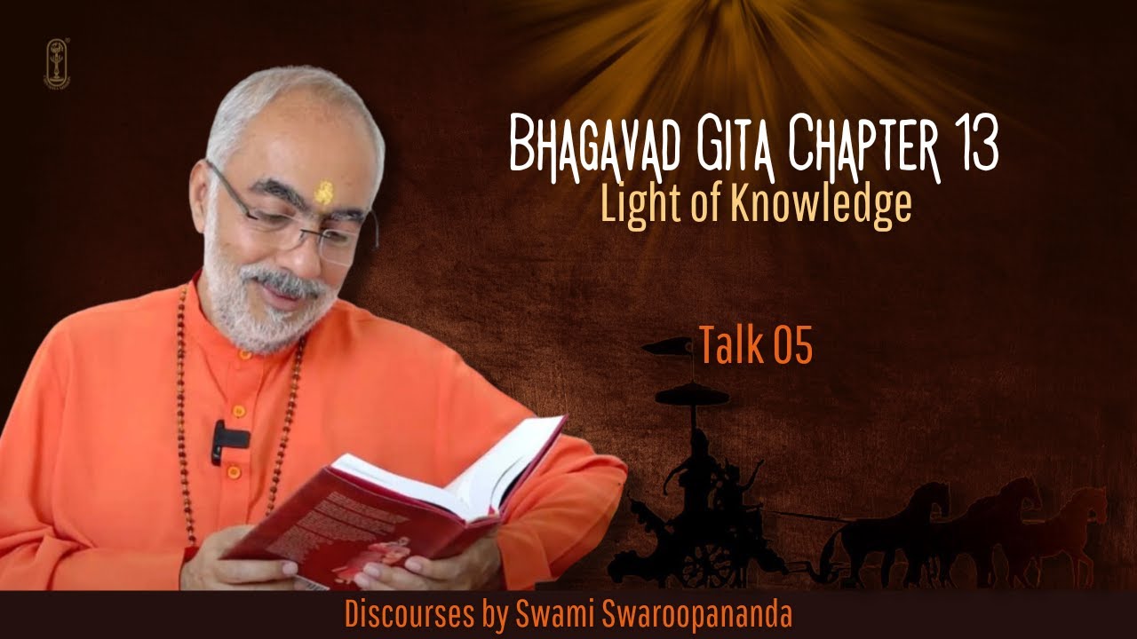 Talk 05 -Bhagavad Gita Chapter 13 - Light of Knowledge - Swami Swaroopananda #ChinmayaMission
