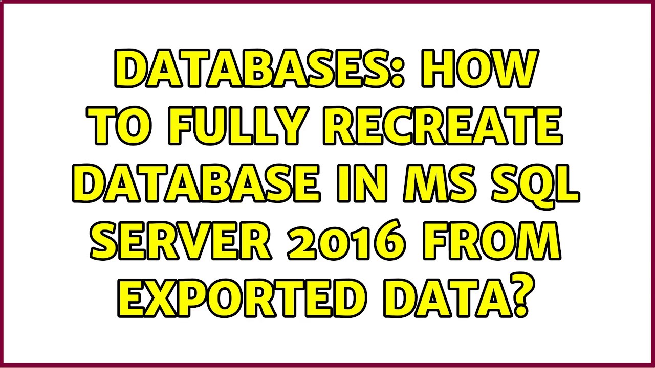 Databases: How to fully recreate database in MS SQL server 2016 from exported data?