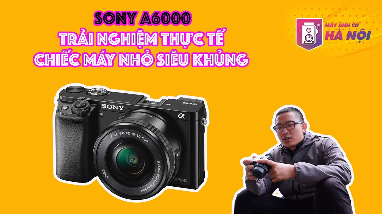 Sony a6000 ✅Trải nghiệm chụp quay đi chơi - Máy ảnh cũ Hà Nội
