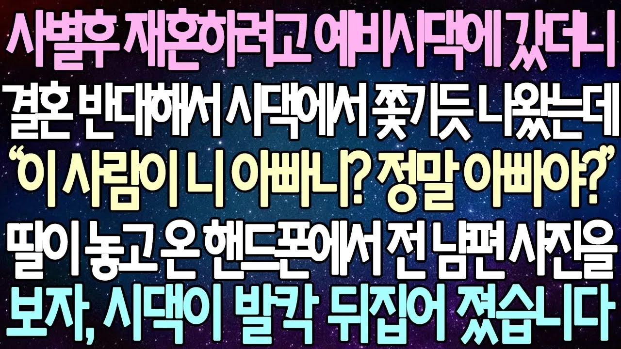 반전 사연 사별후 재혼하려고 예비시댁에 갔더니 결혼 반대해서 시댁에서 쫓기듯 나왔는데 딸이 놓고 온 핸드폰에서 전 남편 사진을 보자 시댁이 발칵 뒤집어 졌습니다 사이다사연