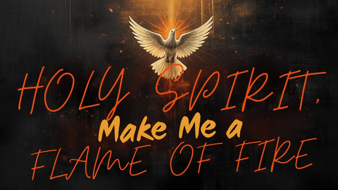 HOLY SPIRIT, MAKE ME A FLAME OF FIRE