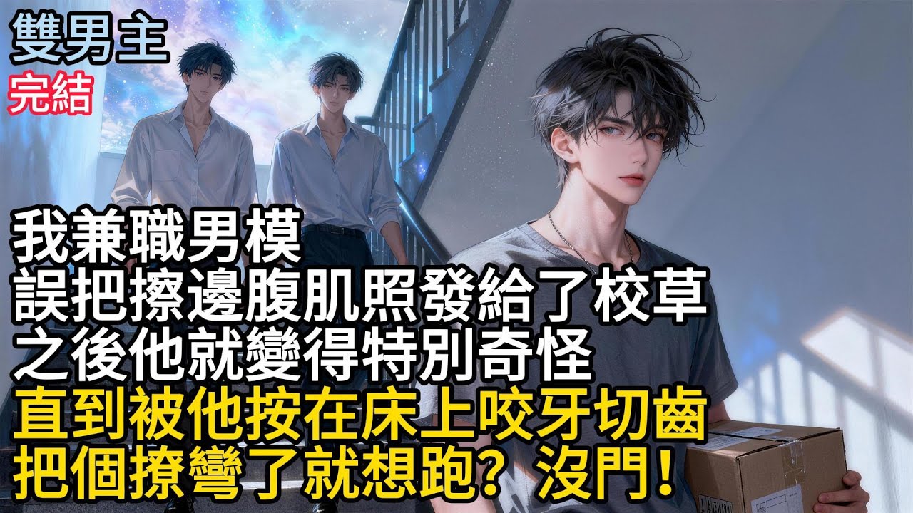 【一口氣看完】#BL我兼職男模，誤把擦邊腹肌照發給了校草，之後他就變得特別奇怪，直到被他按在床上，咬牙切齒，把個撩彎了就想跑?沒門!#小说