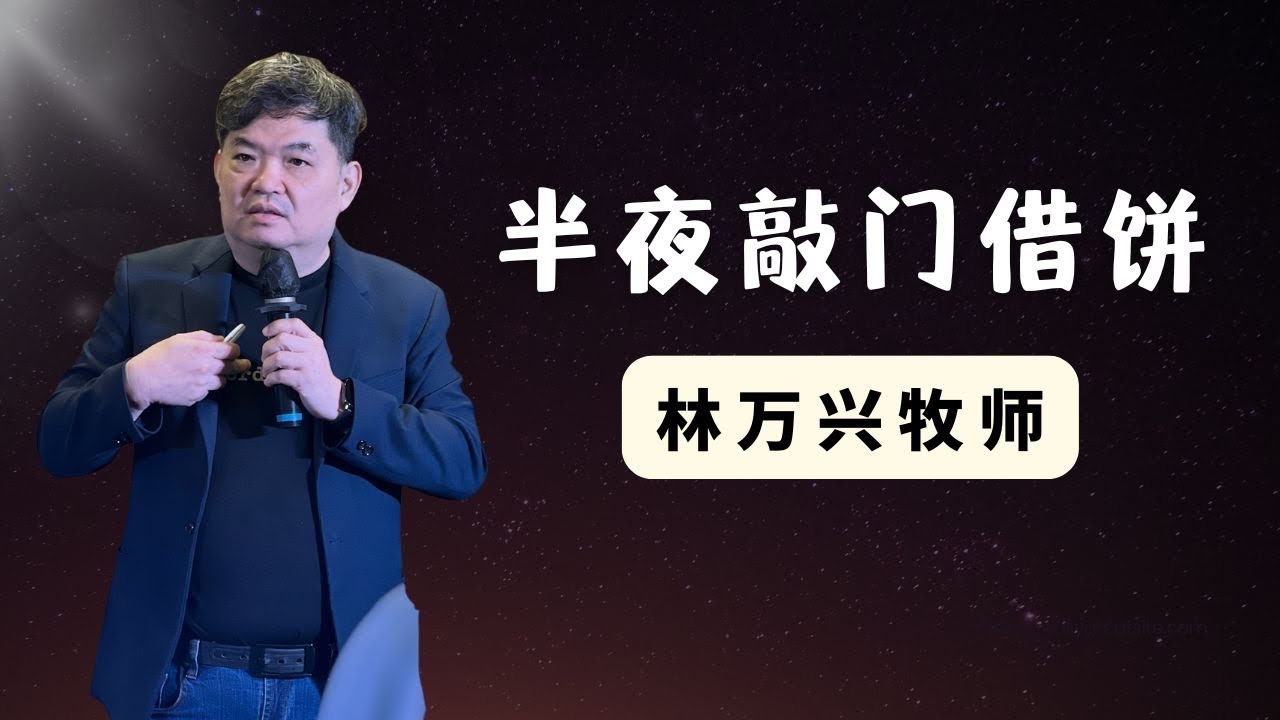 05/07/2025  《半夜敲门借饼》 - 林万兴牧师