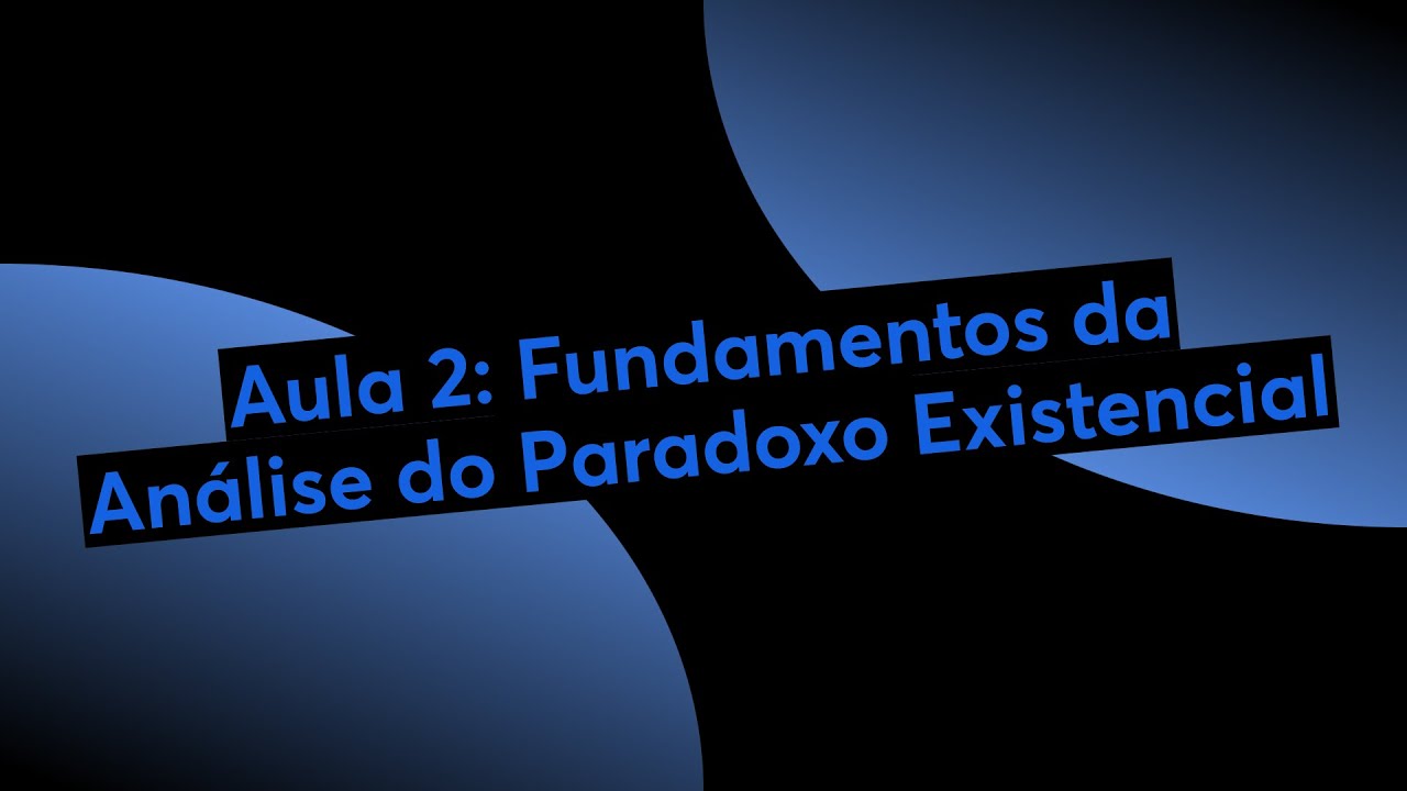 Aula 2: Fundamentos da Análise do Paradoxo Existencial