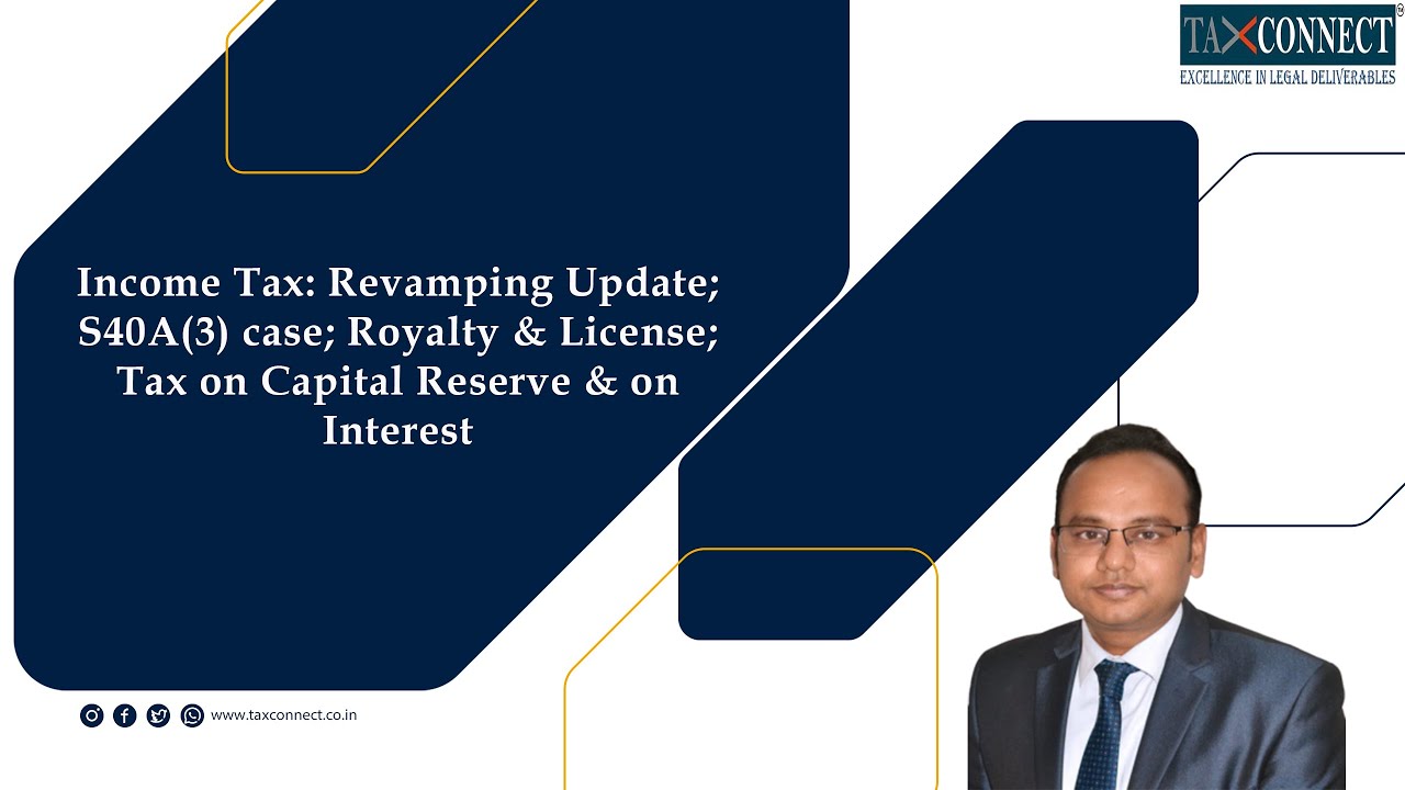 Income Tax: Revamping Update; S40A(3) case; Royalty & License; Tax on Capital Reserve & on Interest