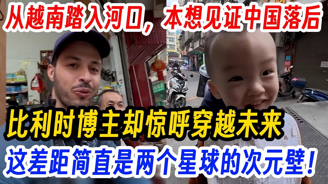 从越南踏入河口，本想见证中国落后,比利时博主却惊呼穿越未来,这差距简直是两个星球的次元壁！