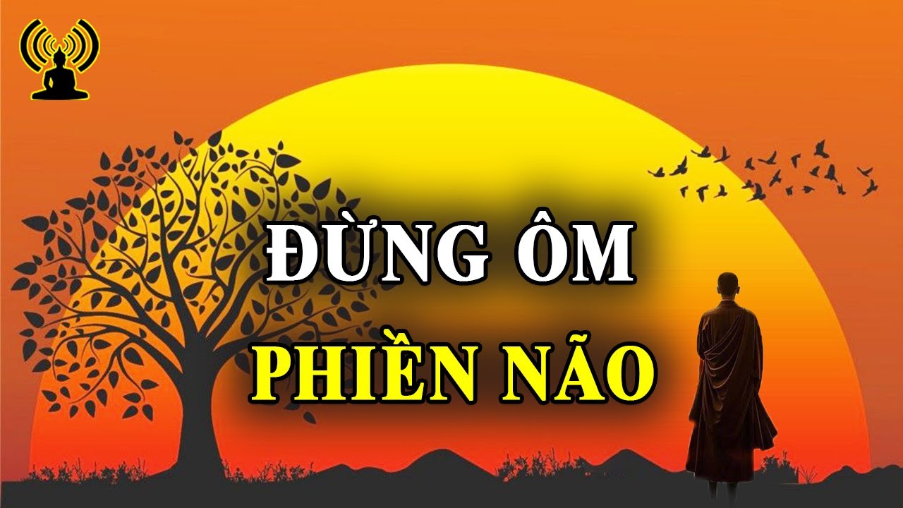 Cho đi những phiền não, hận thù - Đời là bể khổ đừng ôm thêm phiền não. Biết Buông Bỏ Là Trí Tuệ