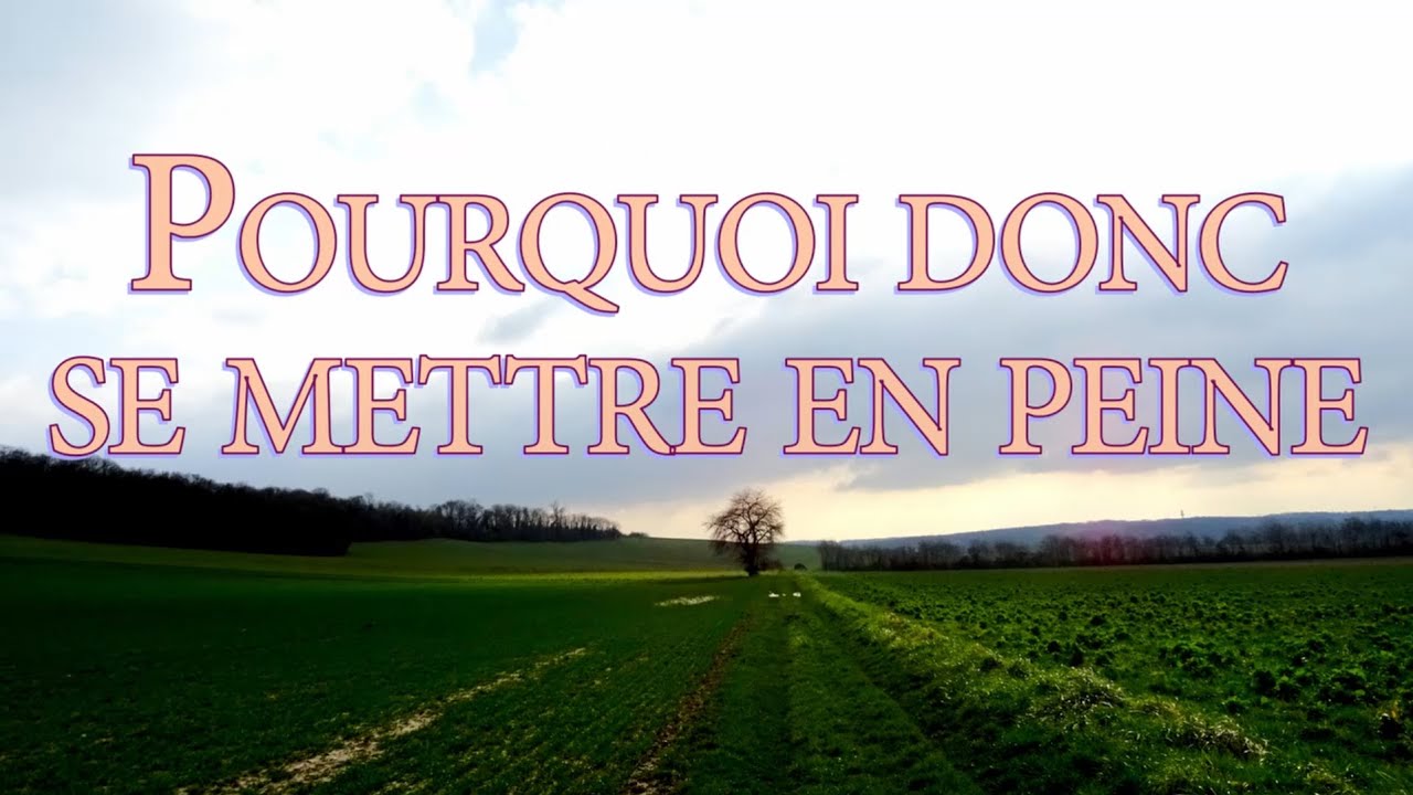 Pourquoi donc se mettre en peine
