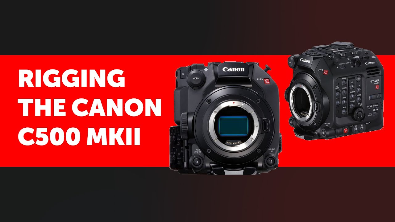 Canon C500 Mark II - rigs and accessories to complete your camera