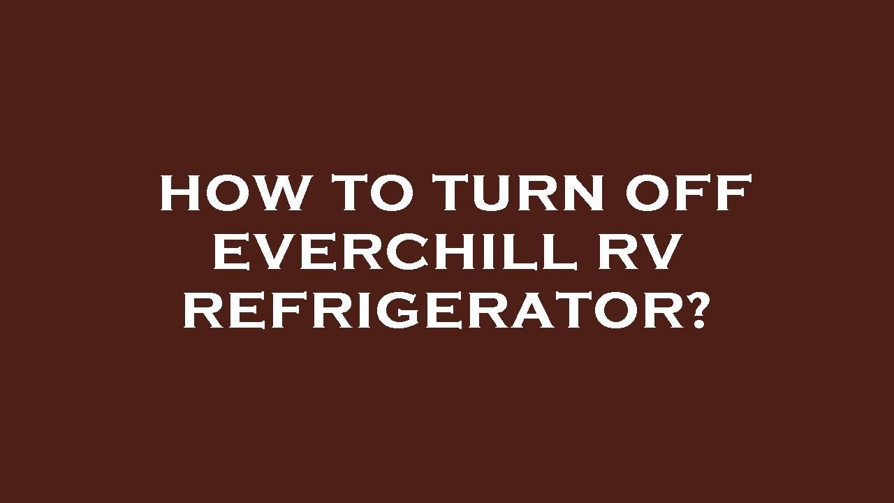 How to turn off everchill rv refrigerator?