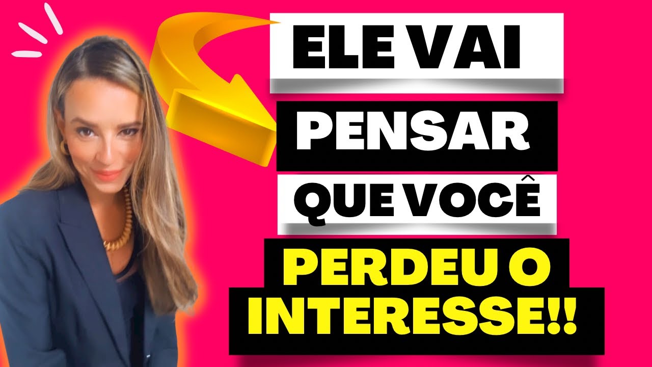 ELE VAI PENSAR QUE VOCÊ PERDEU O INTERESSE!
