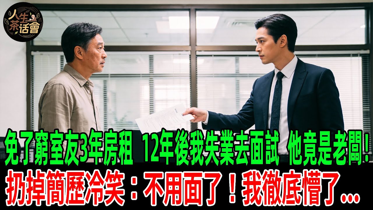免了窮室友3年房租，12年後我失業去面試，他竟是老闆！扔掉簡歷冷笑：不用面了！我徹底懵了...【人生茶話會】#情感故事 #老年生活 #人生感悟 #情感共鸣 #感人壹幕 #故事分享 #故事#原創