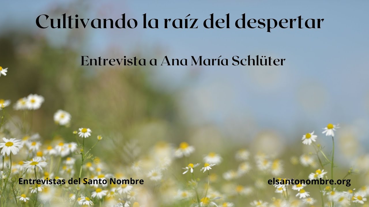 "Cultivando la raíz del despertar" - Entrevista a Ana María Schlüter - Entrevistas del Santo Nombre.