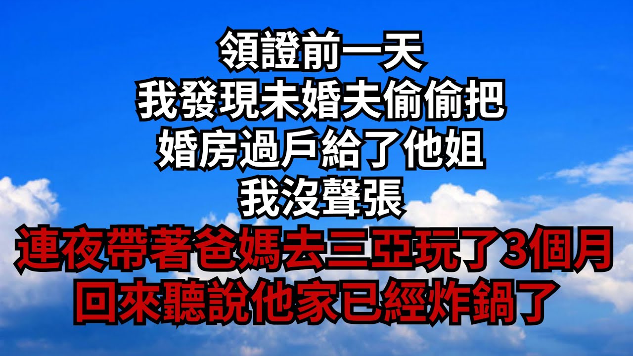 領證前一天，我發現未婚夫偷偷把婚房過戶給了他姐，我沒聲張，連夜帶著爸媽去三亞玩了3個月，回來聽說他家已經炸鍋了【安安講故事】#煙雨夕陽 #為人處世 #爽文 #情感故事 #深夜讀書 #幸福人生