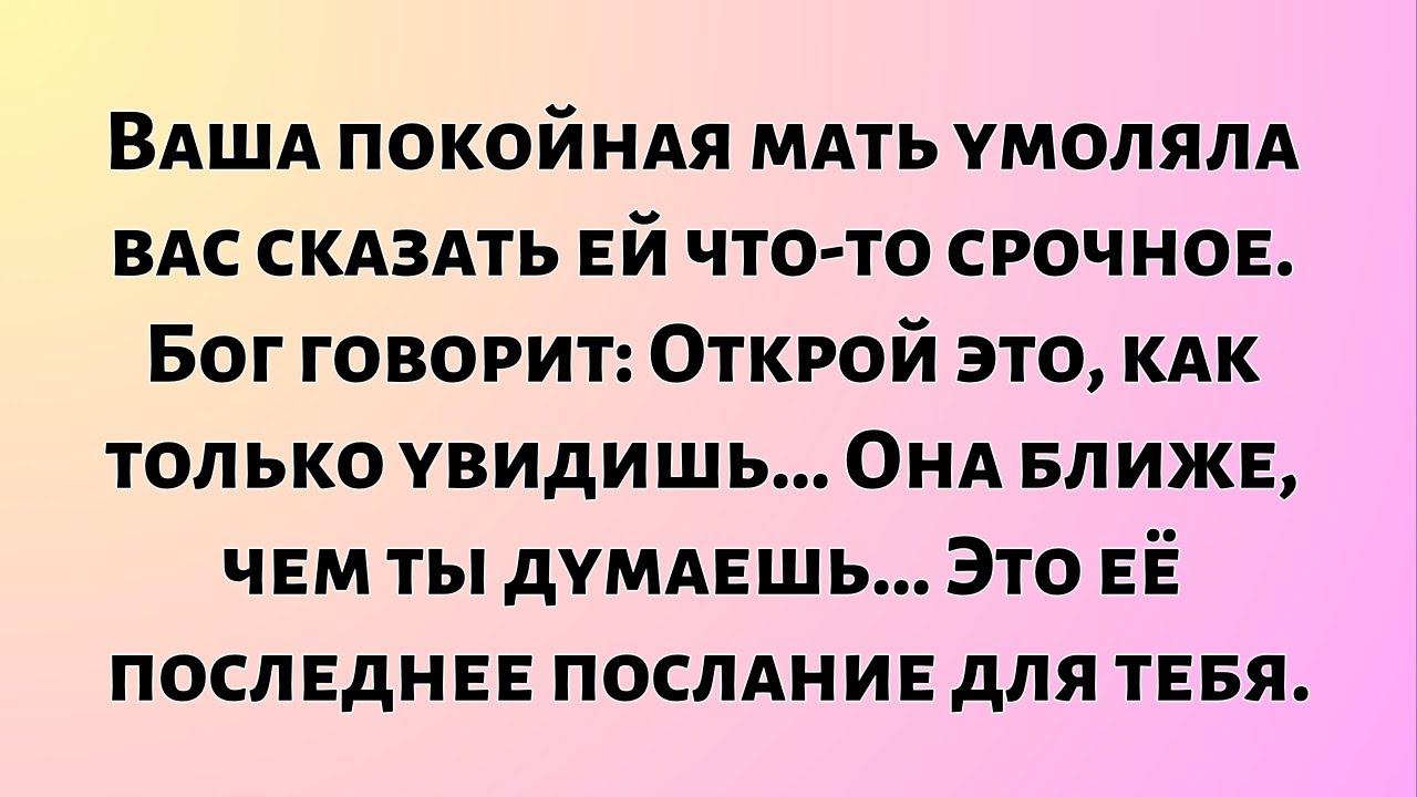 Ваша покойная мать умоляла вас сказать ей что-то срочное...
