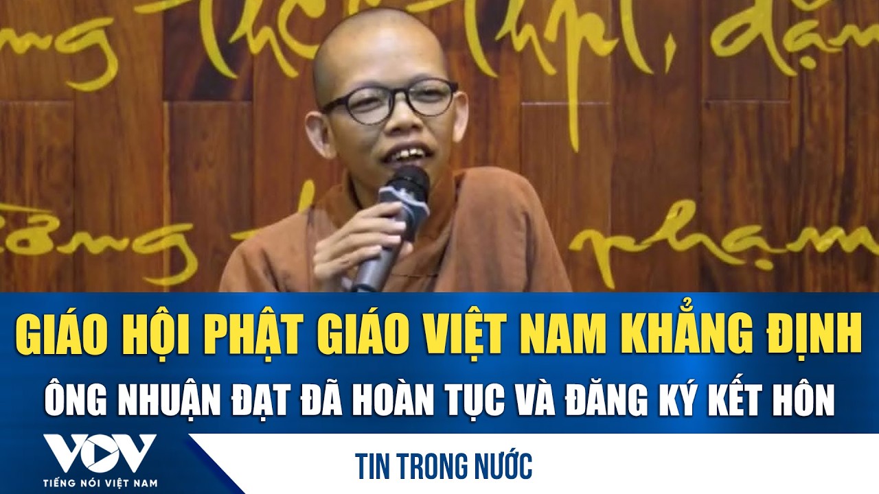 Bản tin trưa 7/3:Giáo hội Phật giáo Việt Nam khẳng định ông Nhuận Đạt đã hoàn tục và đăng ký kết hôn