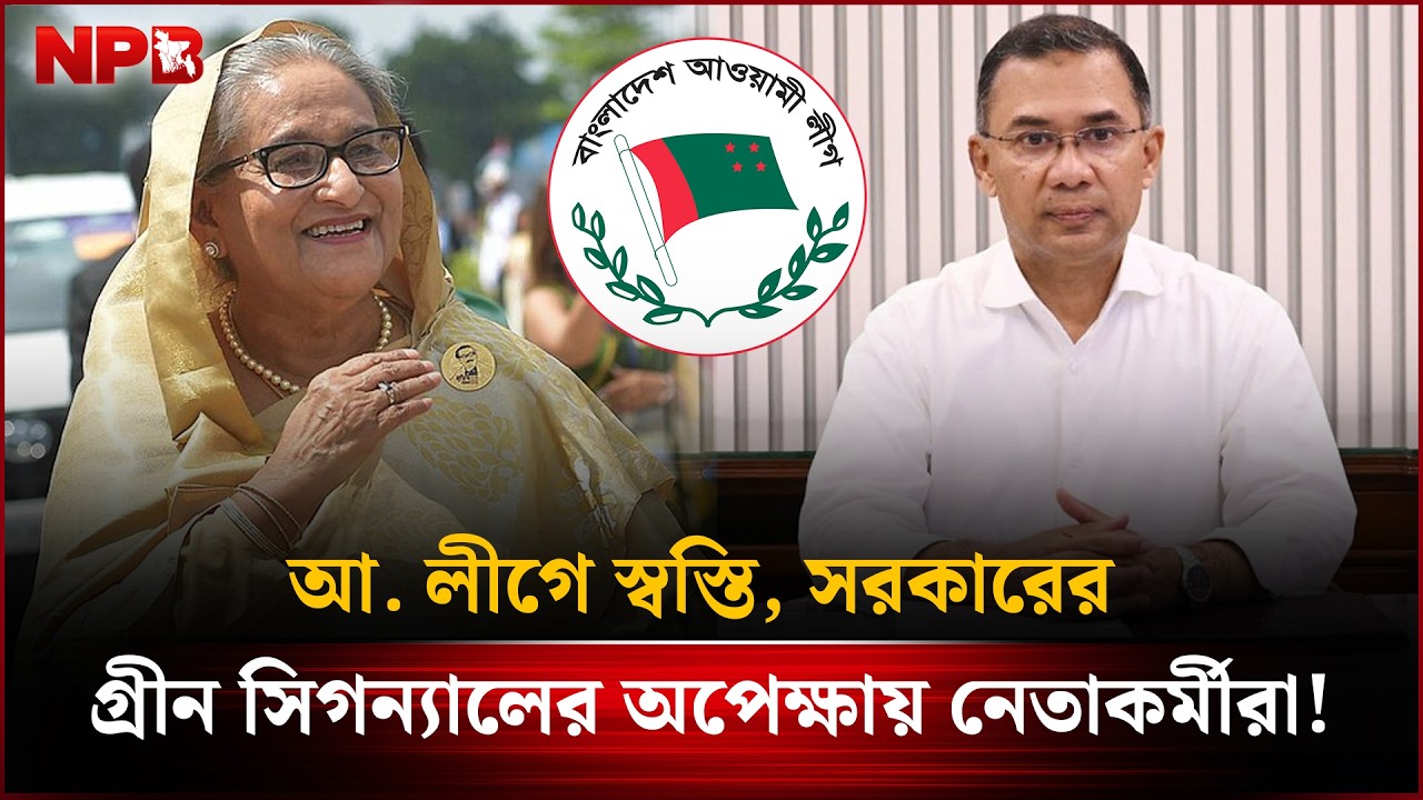 আ. লীগে স্বস্তি, সরকারের গ্রীন সিগন্যালের অপেক্ষায় নেতাকর্মীরা! | Awami League | NPB News