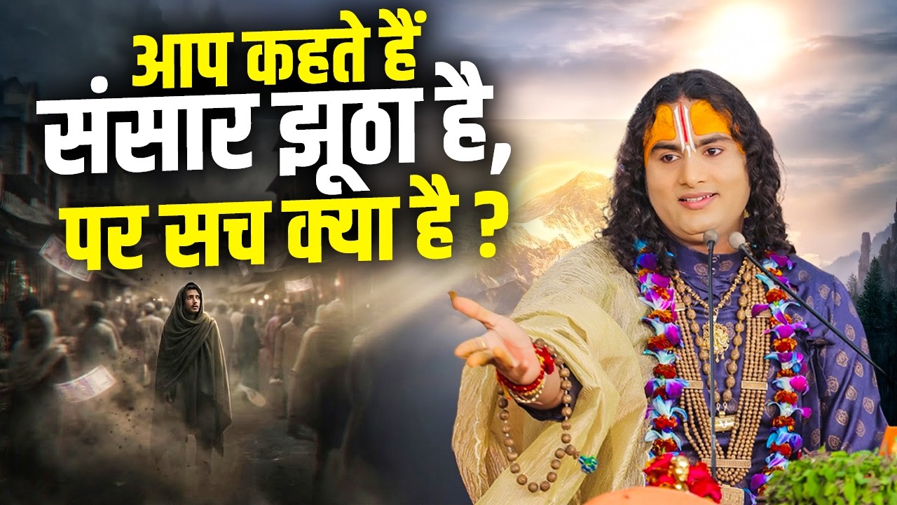 आप कहते हैं संसार झूठा है, पर सच क्या है ? Aniruddhacharya Ji Maharaj