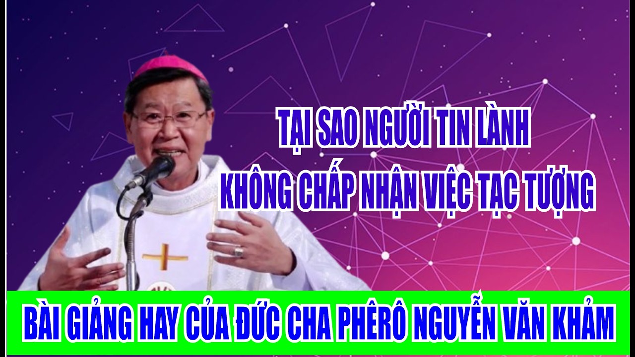 TẠI SAO NGƯỜI TIN LÀNH KHÔNG CHO TẠC TƯỢNG.  BÀI GIẢNG HAY CỦA ĐỨC CHA PHÊRÔ NGUYỄN VĂN KHẢM