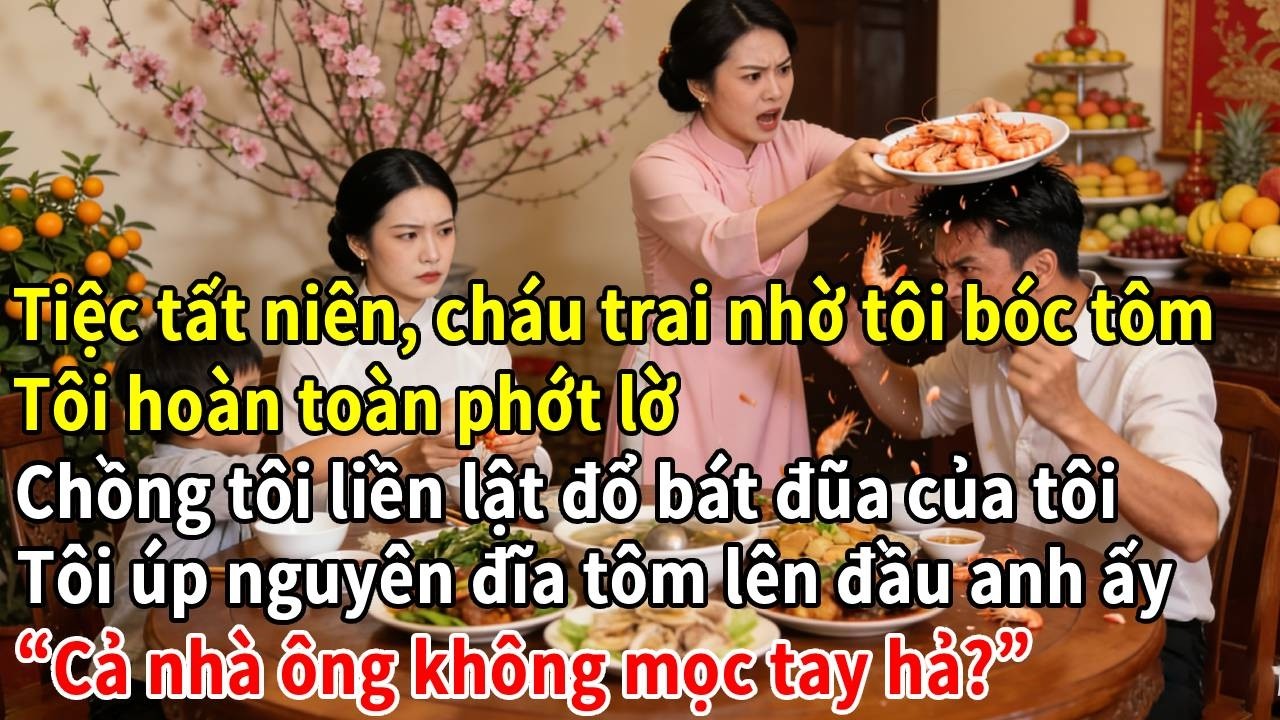 Tiệc tất niên, cháu trai nhờ tôi bóc tôm.Tôi hoàn toàn phớt lờ.Chồng tôi liền lật đổ bát đũa của tôi