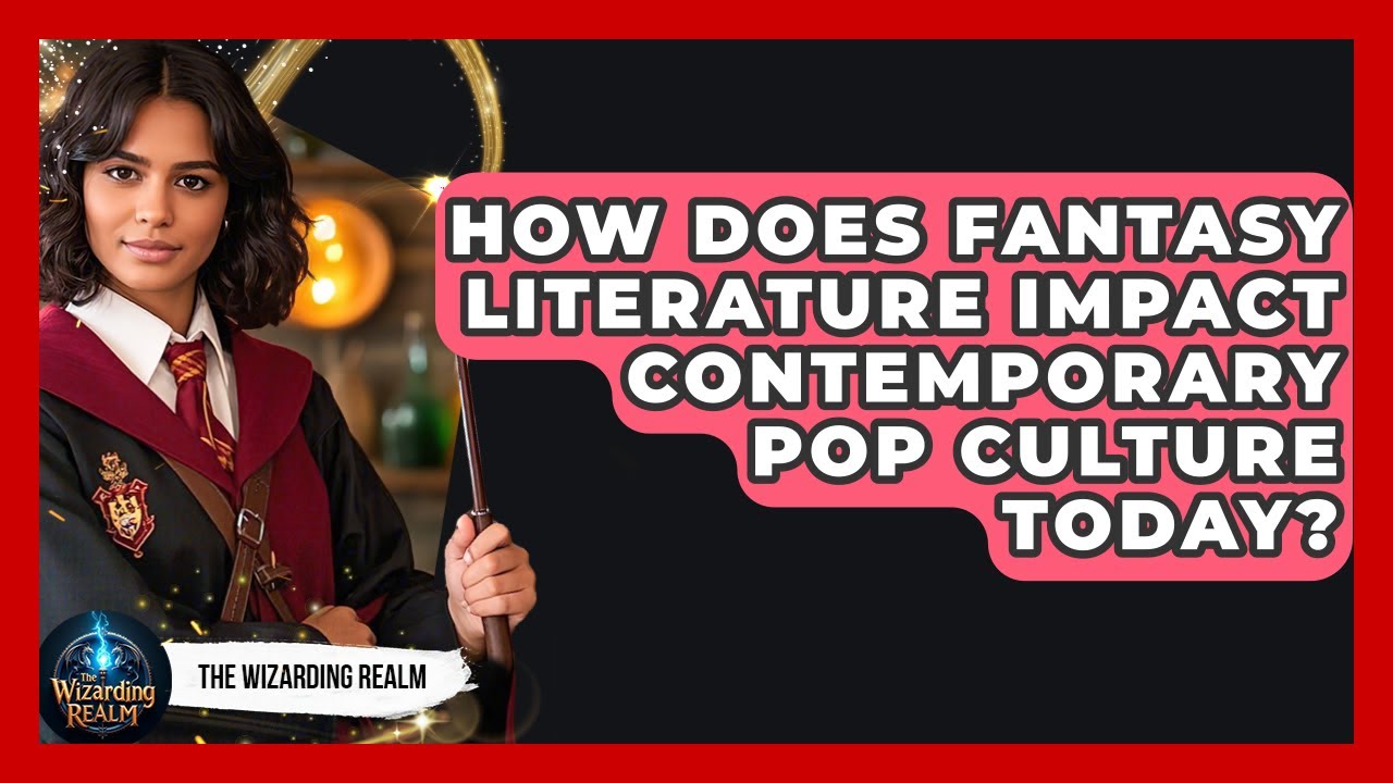 How Does Fantasy Literature Impact Contemporary Pop Culture Today? | The Wizarding Realm