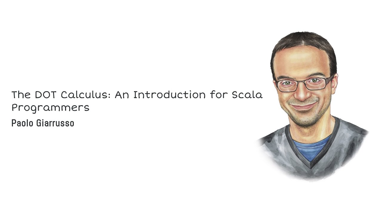 Paolo Giarrusso—The DOT Calculus: An Introduction for Scala Programmers
