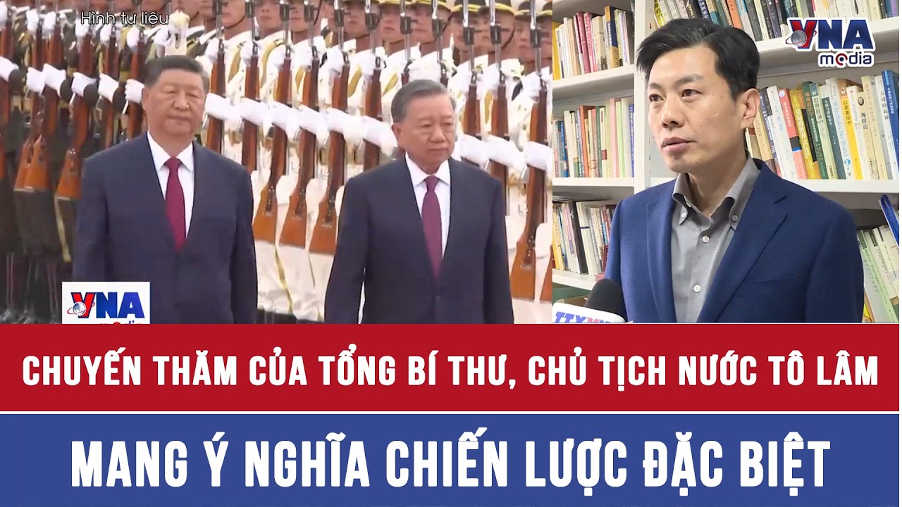 Chuyến thăm của Tổng B&iacute; thư, Chủ tịch nước T&ocirc; L&acirc;m mang &yacute; nghĩa chiến lược đặc biệt - VNAMedia
