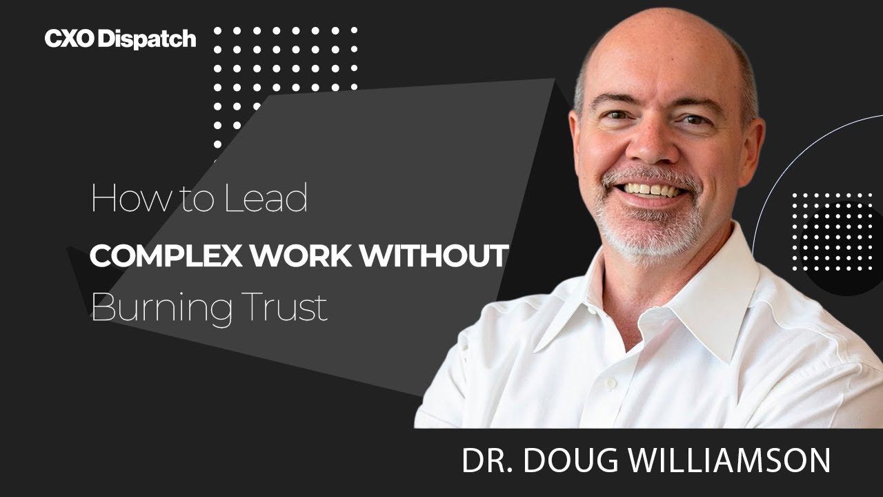 CXO Dispatch | Dr. Doug Williamson - How to Lead Complex Work Without Burning Trust