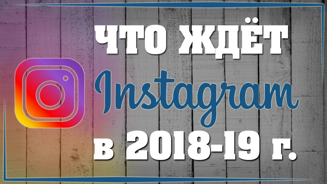 Что ждёт instagram в 2018 году // продвижение в instagram // как продвигать instagram