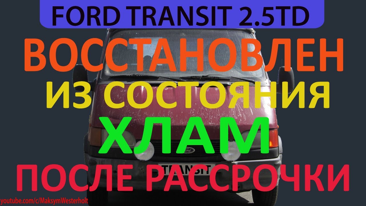 FORD TRANSIT ВОССТАНОВЛЕН ИЗ ХЛАМА ПОСЛЕ РАССРОЧКИ ОБЗОР / Форд Транзит