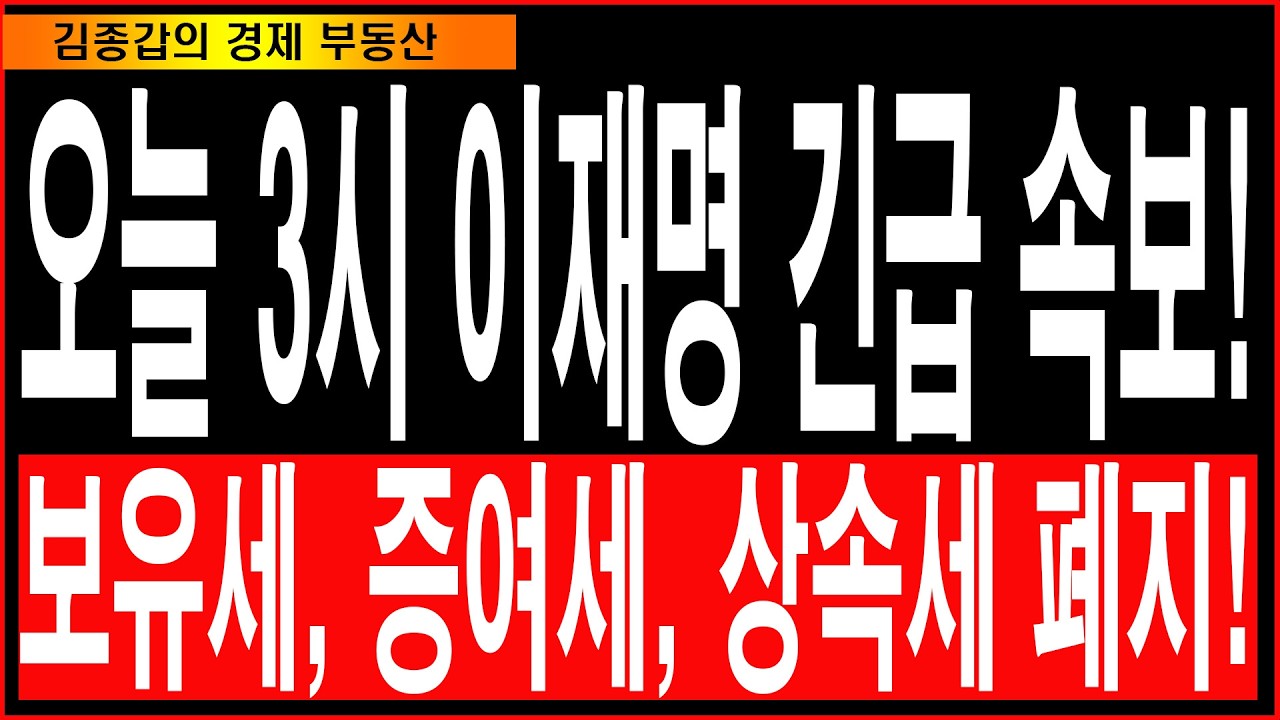 오늘 3시 이재명 긴급 속보! 보유세, 증여세, 상속세 폐지!