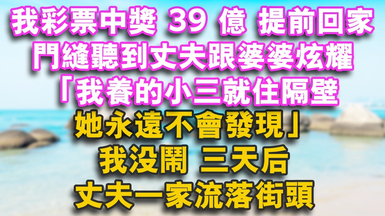 我彩票中獎39億，提前回家，門縫聽到丈夫跟婆婆炫耀：我養的小三就住隔壁，她永遠不會發現我沒鬧三天後丈夫一家流落街頭#家庭 #婚姻 #健康 #情感 #故事 #小說 #情感故事 #人生感悟 #為人處世