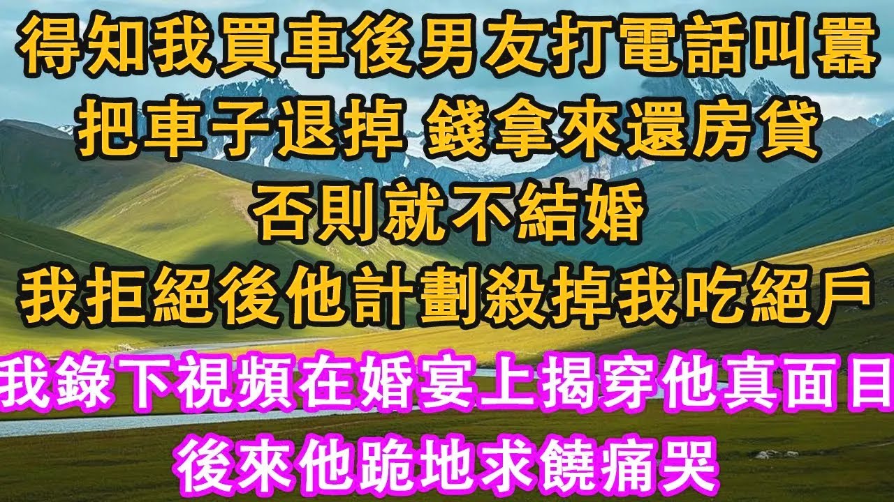得知我買車後男友打電話叫囂，把車子退掉，錢拿來還房貸，否則就不結婚，我拒絕後他計劃殺掉我吃絕戶，我錄下視頻在婚宴上揭穿他真面目，後來他跪地求饒痛哭。#情感需求 #家庭 #故事