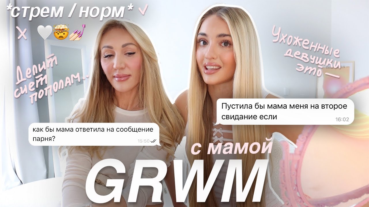 GRWM с МАМОЙ: стрем или норм про ОТНОШЕНИЯ, ухоженность, парней и свидания