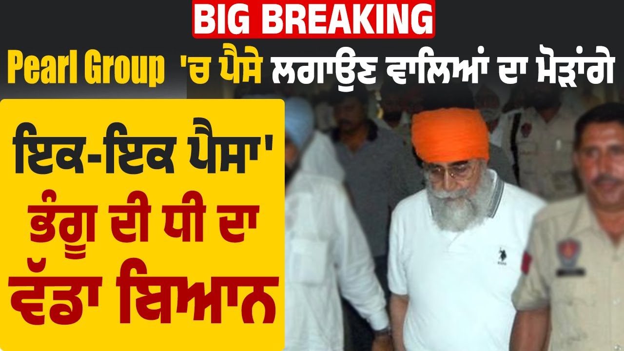Big Breaking: 'Pearl Group 'ਚ ਪੈਸੇ ਲਗਾਉਣ ਵਾਲਿਆਂ ਦਾ ਮੋੜਾਂਗੇ ਇਕ-ਇਕ ਪੈਸਾ' ਭੰਗੂ ਦੀ ਧੀ ਦਾ ਵੱਡਾ ਬਿਆਨ