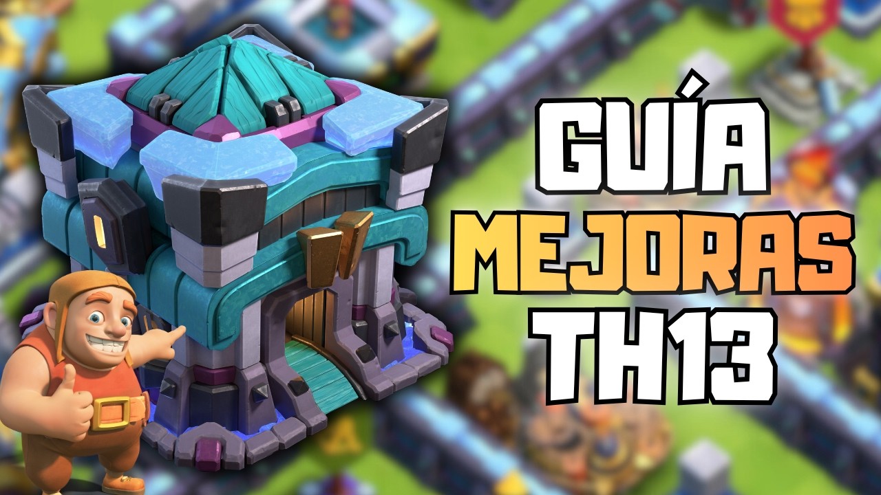 Guía DEFINITIVA de Mejoras para TH13 (soy noob) - CLASH OF CLANS