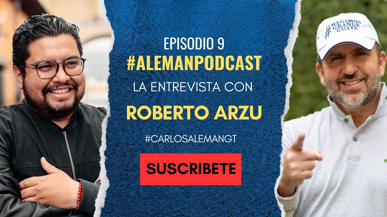 ROBERTO ARZU | PASADO, PRESENTE Y FUTURO | LA ENTREVISTA CON #CARLOSALEMANGT EN #ALEMANPODCAST