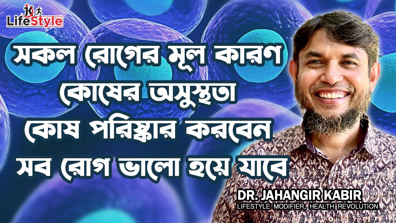 সকল রোগের মূল কারণ কোষের অসুস্থতা কোষ পরিষ্কার করবেন সব রোগ ভালো হয়ে যাবে। Dr. Jahangir Kabir