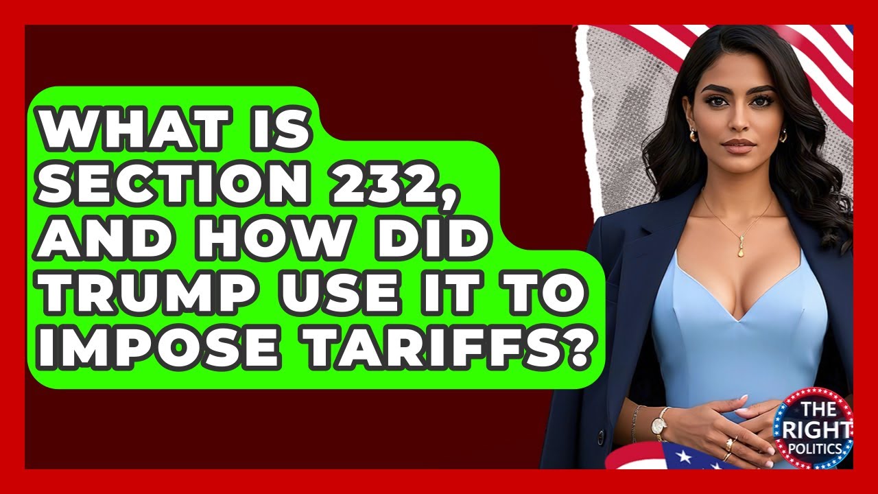 What Is Section 232, And How Did Trump Use It To Impose Tariffs? - The Right Politics