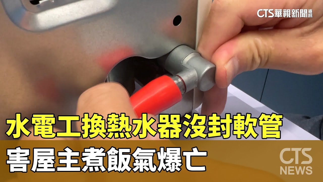 水電工換熱水器沒封軟管　害屋主煮飯氣爆亡｜華視新聞 20230525