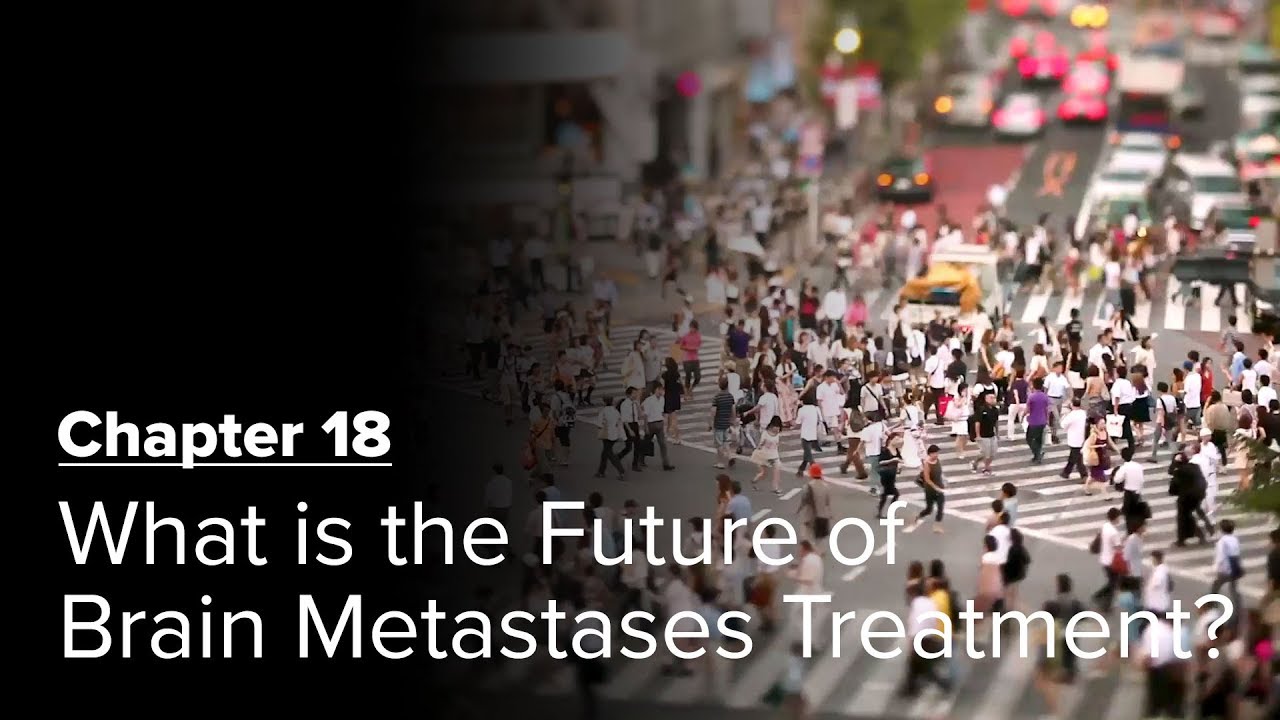 What is the Future of Brain Metastases Treatment? Chapter 18 — Brain Metastases: A Documentary